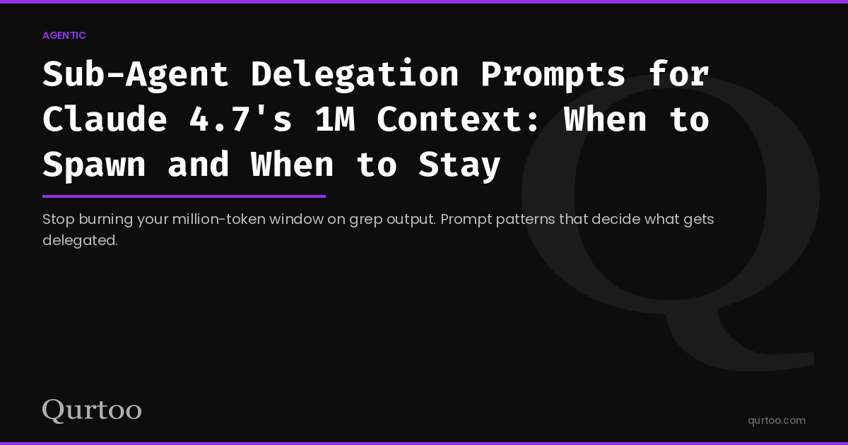 Sub-Agent Delegation Prompts for Claude 4.7's 1M Context: When to Spawn and When to Stay
